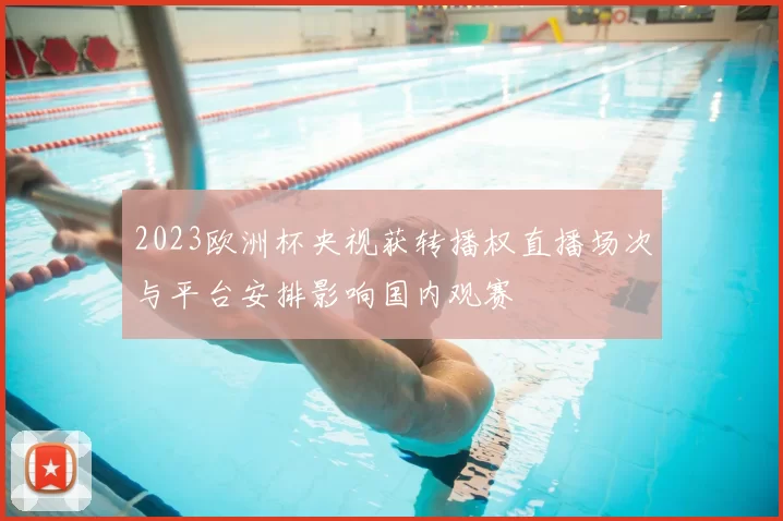 2023欧洲杯央视获转播权直播场次与平台安排影响国内观赛
