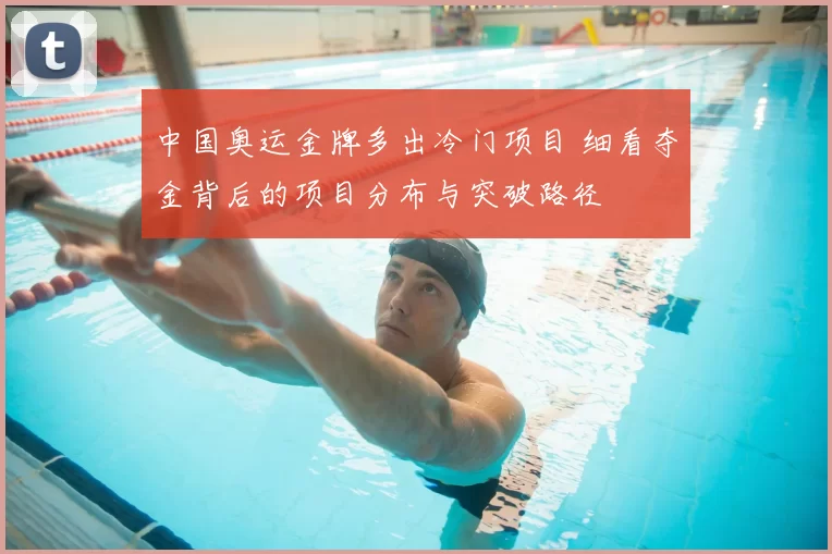 中国奥运金牌多出冷门项目 细看夺金背后的项目分布与突破路径