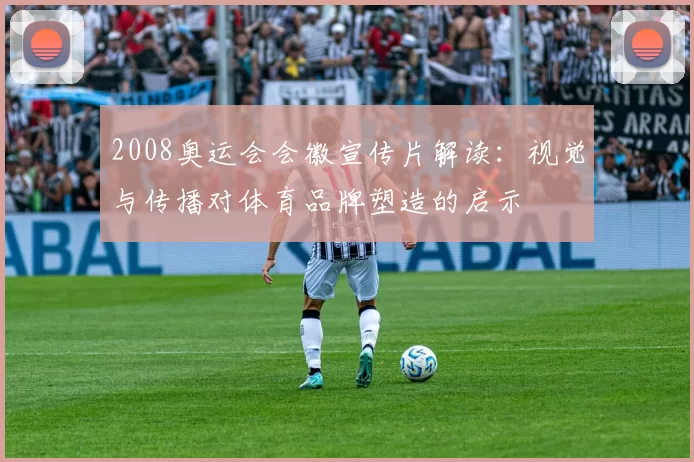 2008奥运会会徽宣传片解读:视觉与传播对体育品牌塑造的启示