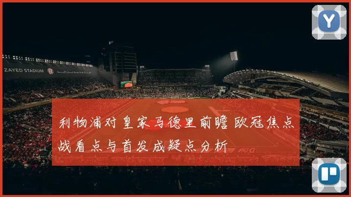 利物浦对皇家马德里前瞻 欧冠焦点战看点与首发成疑点分析