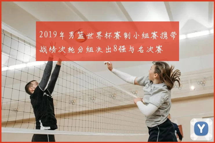2019年男篮世界杯赛制小组赛携带战绩次轮分组决出8强与名次赛