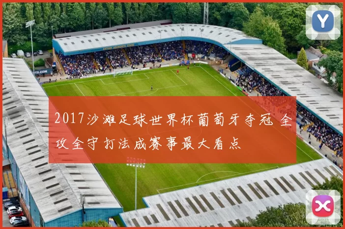 2017沙滩足球世界杯葡萄牙夺冠 全攻全守打法成赛事最大看点