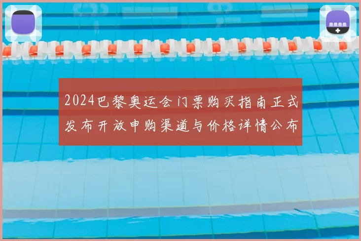 2024巴黎奥运会门票购买指南正式发布开放申购渠道与价格详情公布