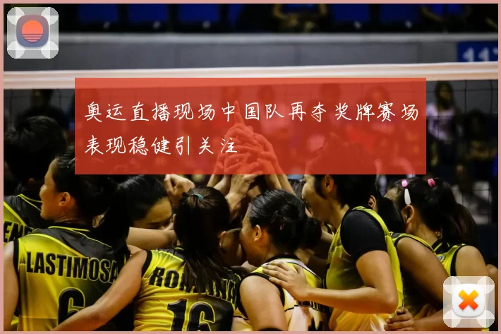 奥运直播现场中国队再夺奖牌赛场表现稳健引关注