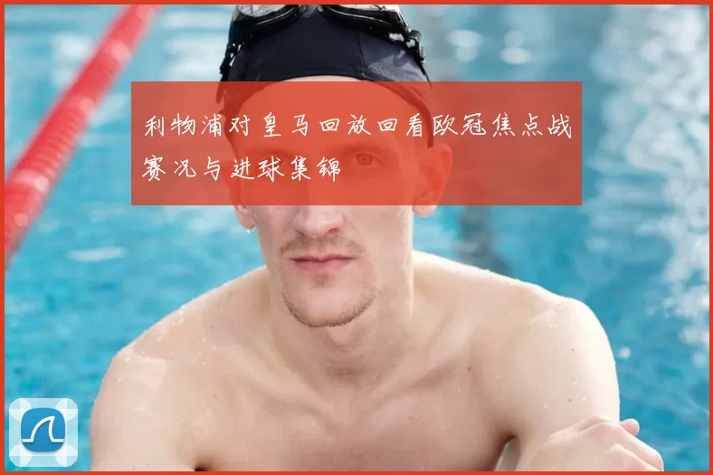 利物浦对皇马回放回看欧冠焦点战赛况与进球集锦