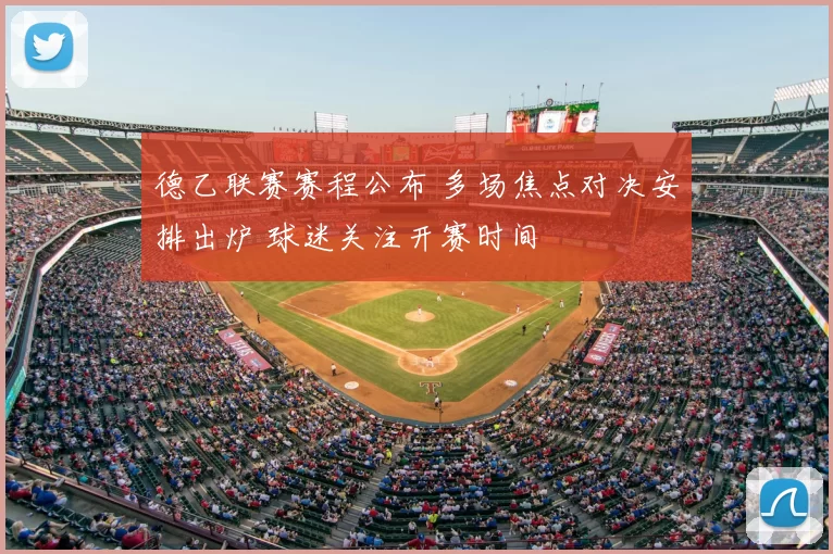 德乙联赛赛程公布 多场焦点对决安排出炉 球迷关注开赛时间