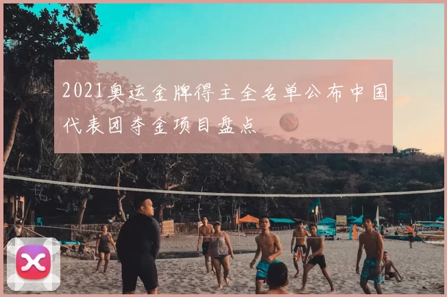 2021奥运金牌得主全名单公布中国代表团夺金项目盘点