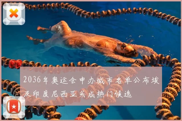 2036年奥运会申办城市名单公布埃及印度尼西亚或成热门候选