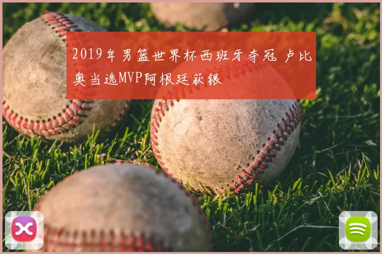 2019年男篮世界杯西班牙夺冠 卢比奥当选MVP阿根廷获银