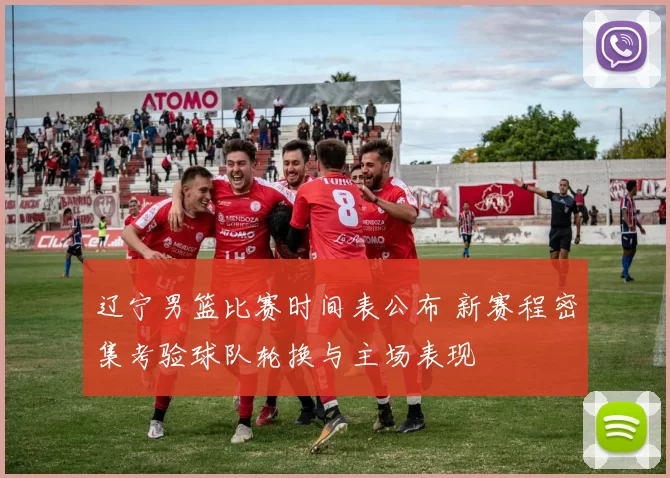 辽宁男篮比赛时间表公布 新赛程密集考验球队轮换与主场表现