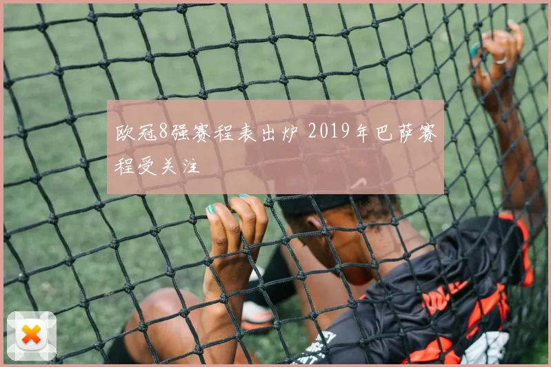 欧冠8强赛程表出炉 2019年巴萨赛程受关注