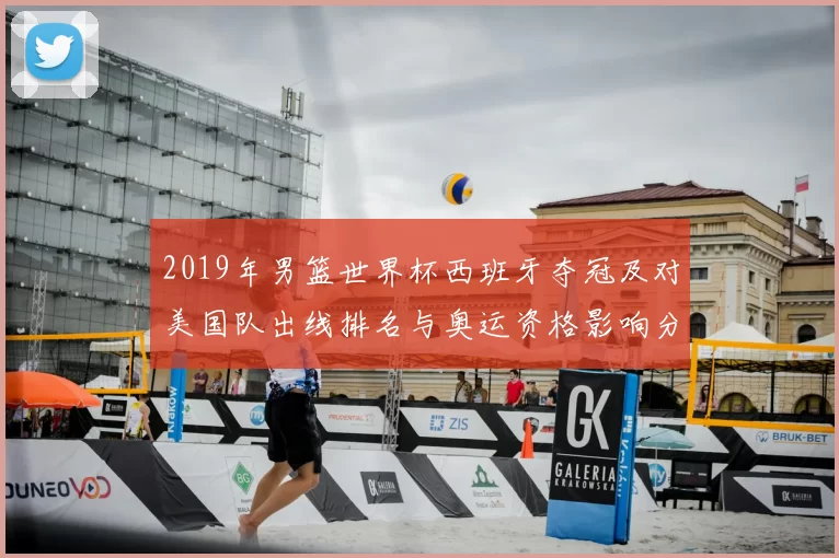 2019年男篮世界杯西班牙夺冠及对美国队出线排名与奥运资格影响分析