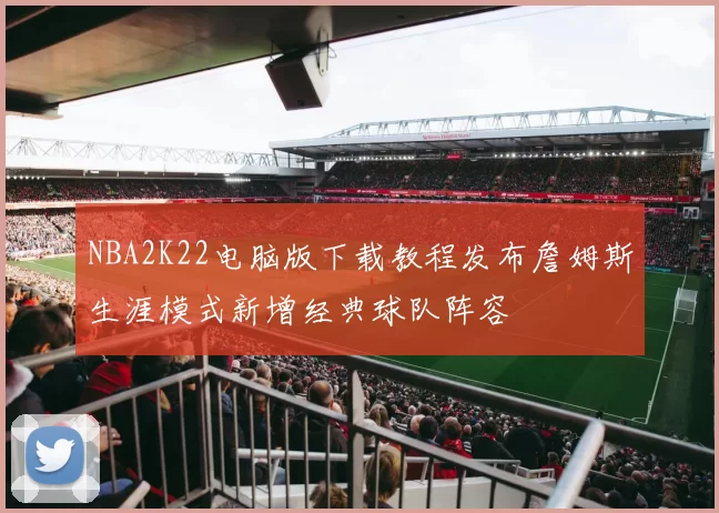 NBA2K22电脑版下载教程发布詹姆斯生涯模式新增经典球队阵容