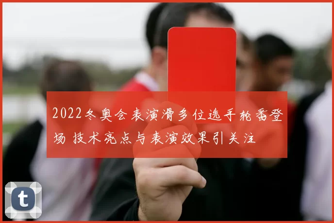 2022冬奥会表演滑多位选手轮番登场 技术亮点与表演效果引关注