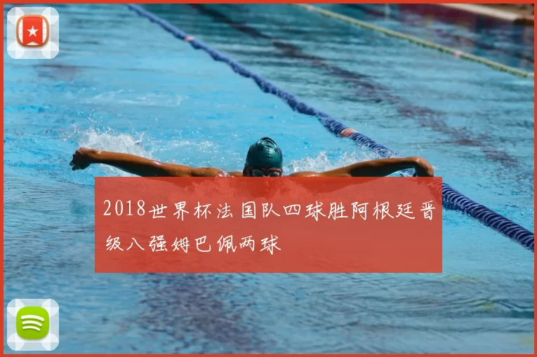 2018世界杯法国队四球胜阿根廷晋级八强姆巴佩两球