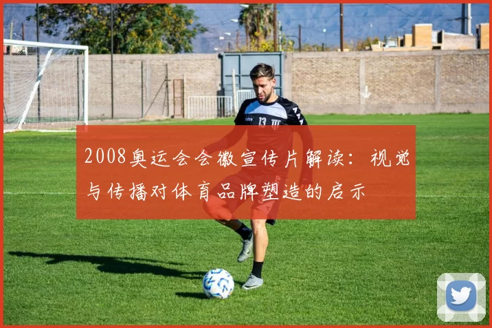 2008奥运会会徽宣传片解读:视觉与传播对体育品牌塑造的启示