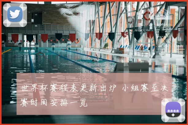 世界杯赛程表更新出炉 小组赛至决赛时间安排一览