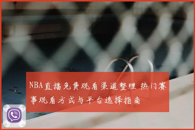 NBA直播免费观看渠道整理 热门赛事观看方式与平台选择指南