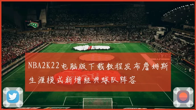 NBA2K22电脑版下载教程发布詹姆斯生涯模式新增经典球队阵容