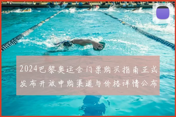 2024巴黎奥运会门票购买指南正式发布开放申购渠道与价格详情公布