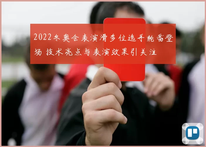 2022冬奥会表演滑多位选手轮番登场 技术亮点与表演效果引关注