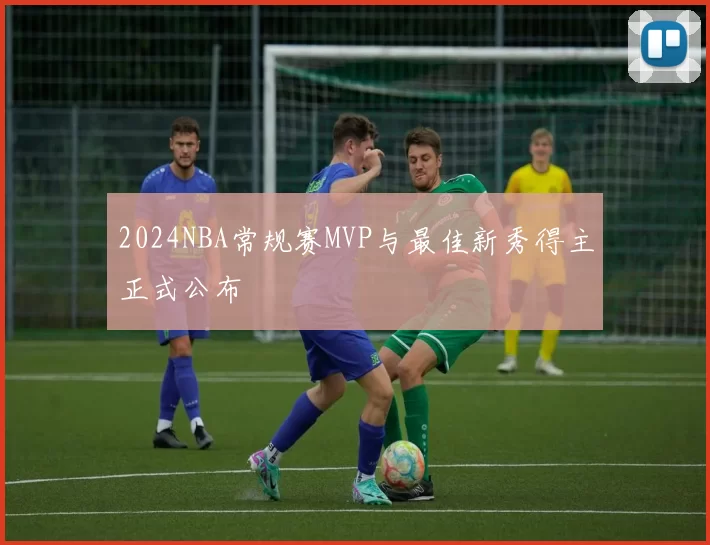 2024NBA常规赛MVP与最佳新秀得主正式公布