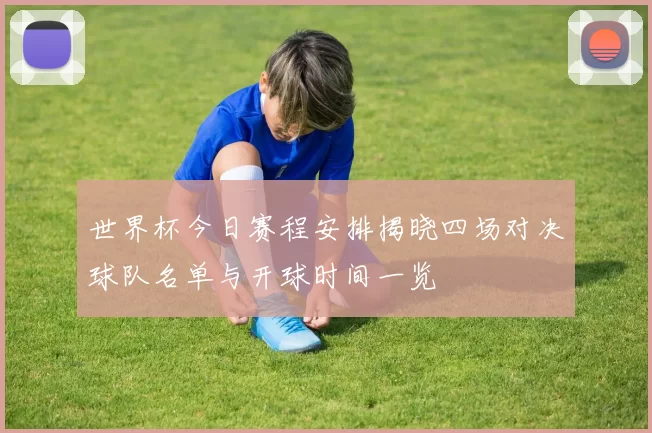 世界杯今日赛程安排揭晓四场对决球队名单与开球时间一览