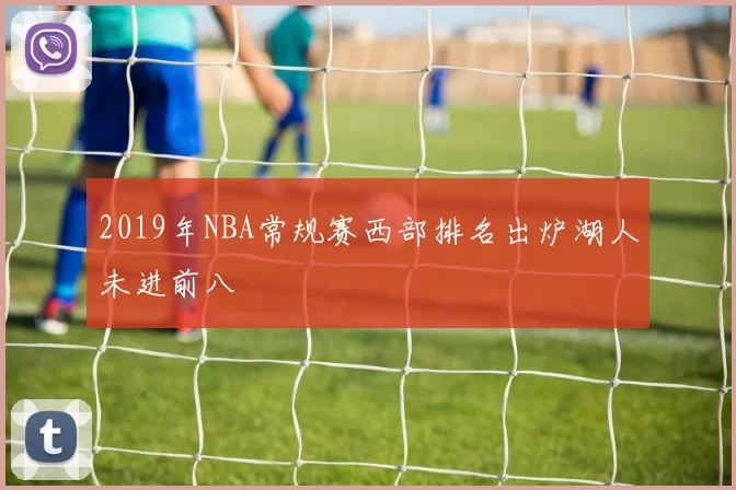 2019年NBA常规赛西部排名出炉湖人未进前八