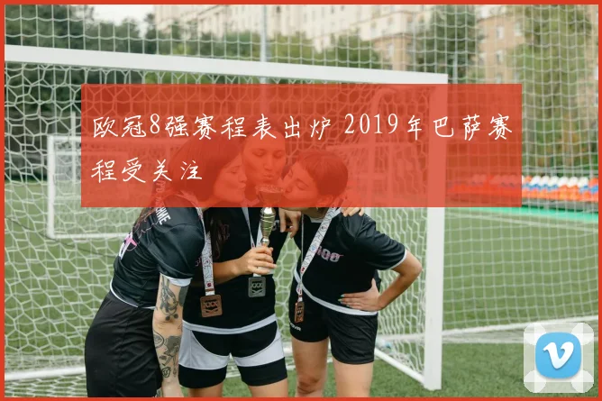 欧冠8强赛程表出炉 2019年巴萨赛程受关注