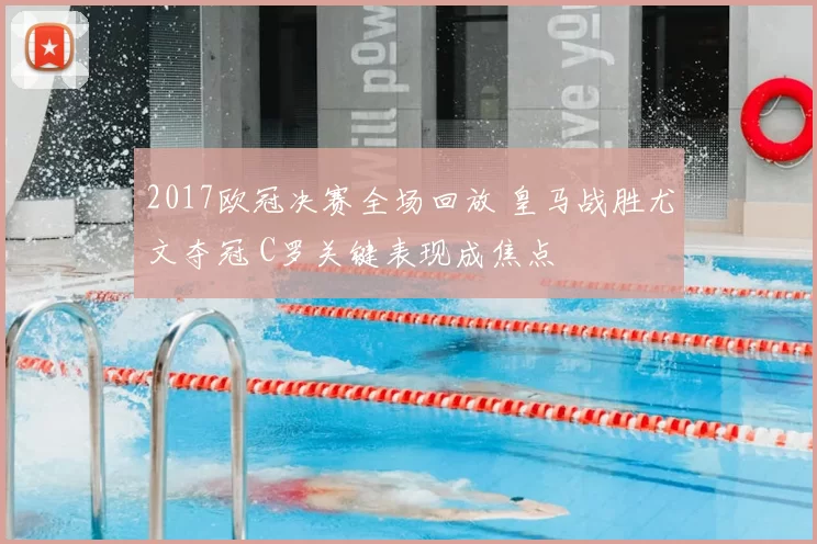 2017欧冠决赛全场回放 皇马战胜尤文夺冠 C罗关键表现成焦点