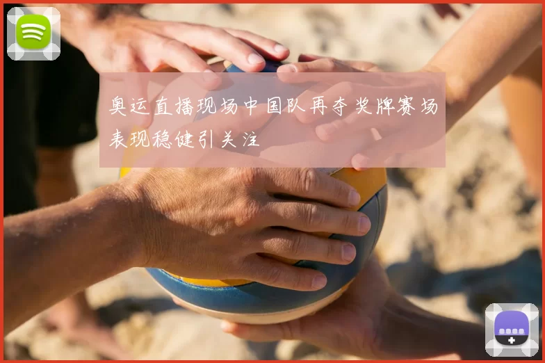 奥运直播现场中国队再夺奖牌赛场表现稳健引关注