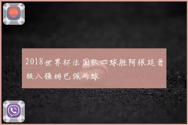 2018世界杯法国队四球胜阿根廷晋级八强姆巴佩两球