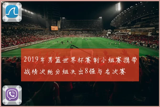 2019年男篮世界杯赛制小组赛携带战绩次轮分组决出8强与名次赛