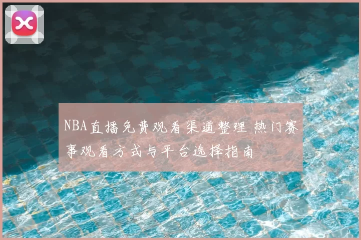 NBA直播免费观看渠道整理 热门赛事观看方式与平台选择指南