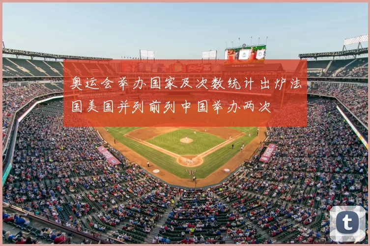 奥运会举办国家及次数统计出炉法国美国并列前列中国举办两次