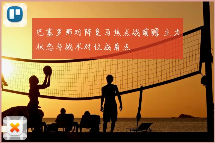 巴塞罗那对阵皇马焦点战前瞻 主力状态与战术对位成看点