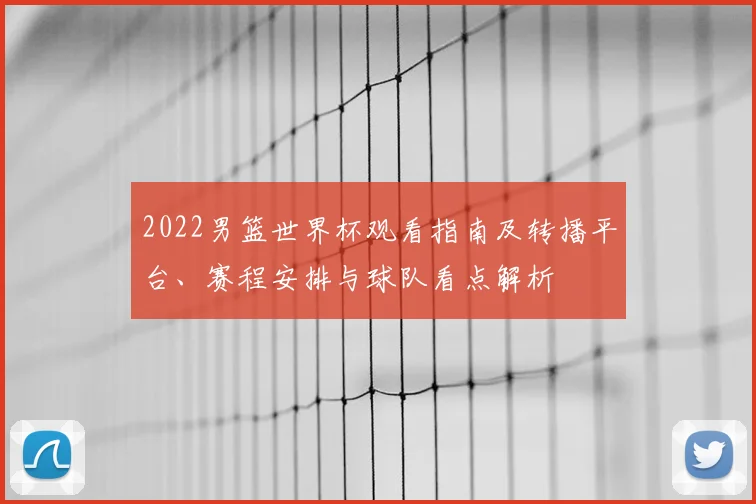 2022男篮世界杯观看指南及转播平台、赛程安排与球队看点解析