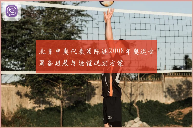 北京申奥代表团陈述2008年奥运会筹备进展与场馆规划方案