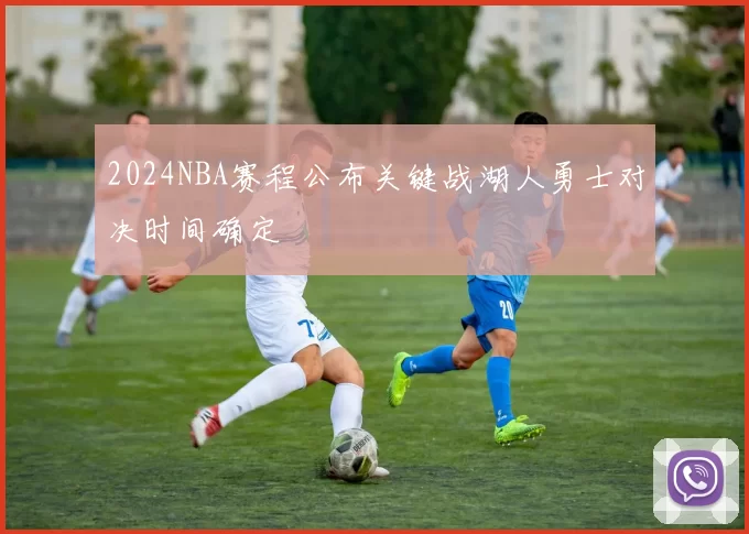 2024NBA赛程公布关键战湖人勇士对决时间确定