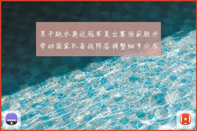 男子跳水奥运冠军复出赛场获胜并带动国家队备战阵容调整细节公布