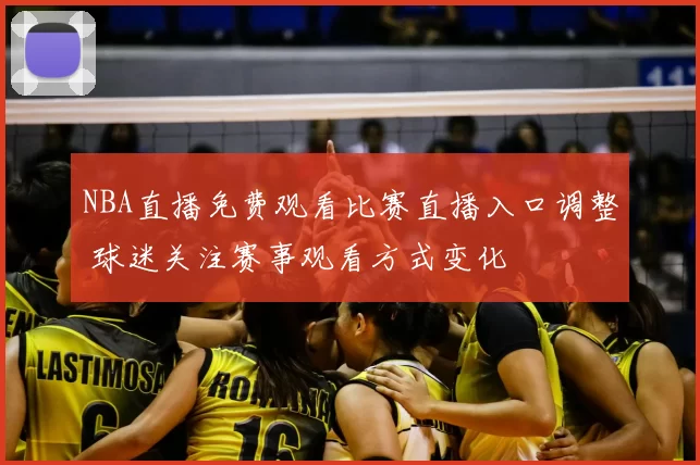 NBA直播免费观看比赛直播入口调整 球迷关注赛事观看方式变化